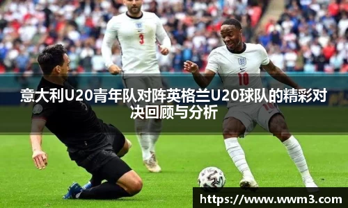 意大利U20青年队对阵英格兰U20球队的精彩对决回顾与分析